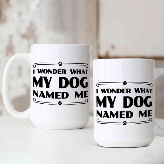 I Wonder What My Dog Named Me Mug, Gifts for Dog Lovers, Dog Owners, Dog Moms Mug, Dog Dads Mug, Rescue Dog Owners