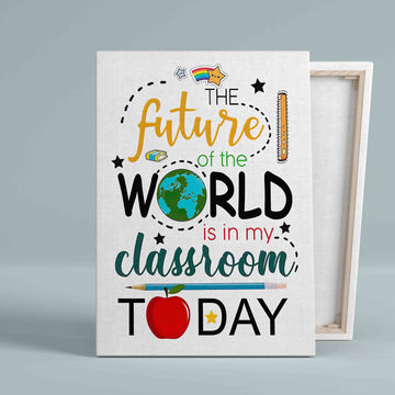 The Future Of The World Is In My Classroom Today Canvas, Classroom Canvas, Gift Canvas